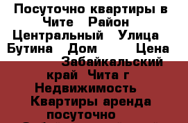 Посуточно квартиры в Чите › Район ­ Центральный › Улица ­ Бутина › Дом ­ 75 › Цена ­ 1 200 - Забайкальский край, Чита г. Недвижимость » Квартиры аренда посуточно   . Забайкальский край